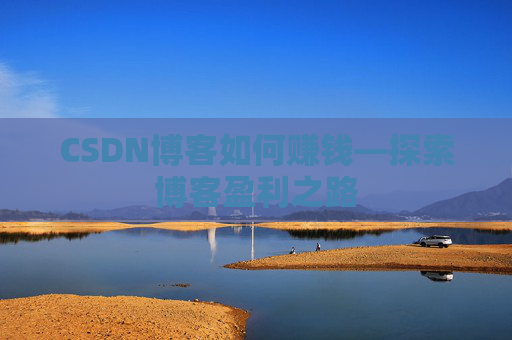 CSDN博客如何赚钱—探索博客盈利之路